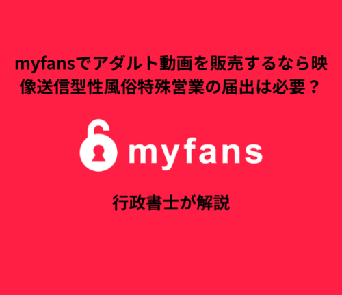 myfansでアダルト動画を販売するなら映像送信型性風俗特殊営業の届出は必要？行政書士が解説